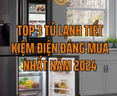 Top 3 Tủ Lạnh Tiết Kiệm Điện Đáng Mua Nhất Năm 2024