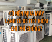 Có Nên Mua Máy Lạnh Cũ Để Tiết Kiệm Chi Phí Không?